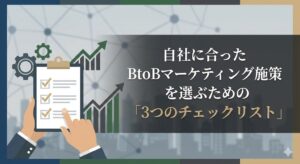 自社に合ったBtoBマーケティング施策を選ぶための「3つのチェックリスト」