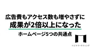 広告費もアクセス数も増やさずに成果が2倍以上になったホームページ5つの共通点